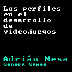 Los perfiles en el desarrollo de videojuegos - Adrián Mesa